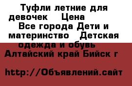 Туфли летние для девочек. › Цена ­ 1 000 - Все города Дети и материнство » Детская одежда и обувь   . Алтайский край,Бийск г.